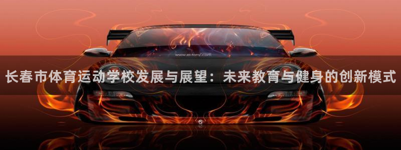 oety欧亿体育官网下载娱乐:长春市体育运动学校发展与展望: